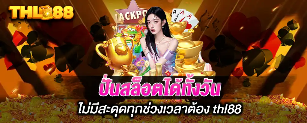 ปั่นสล็อตได้ทั้งวัน ไม่มีสะดุดทุกช่วงเวลาต้อง THL88